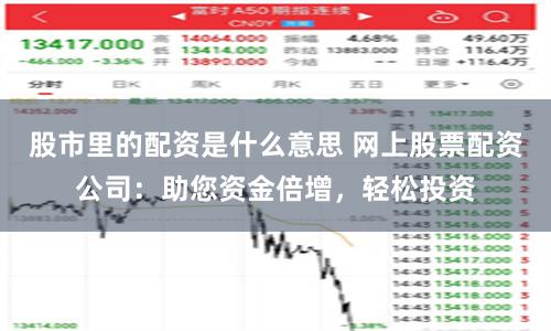 股市里的配资是什么意思 网上股票配资公司：助您资金倍增，轻松投资