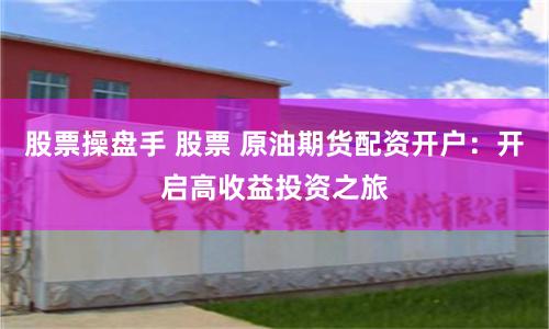 股票操盘手 股票 原油期货配资开户：开启高收益投资之旅