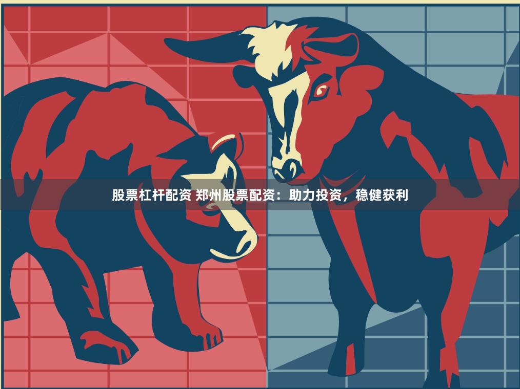 股票杠杆配资 郑州股票配资：助力投资，稳健获利