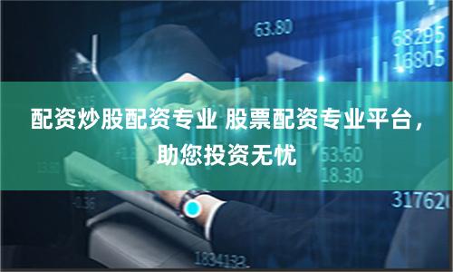 配资炒股配资专业 股票配资专业平台，助您投资无忧