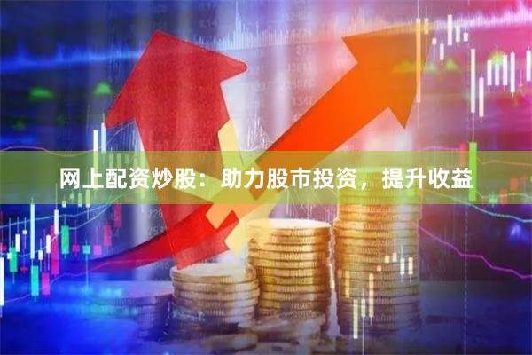 网上配资炒股：助力股市投资，提升收益