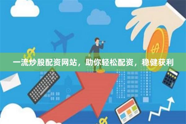 一流炒股配资网站，助你轻松配资，稳健获利