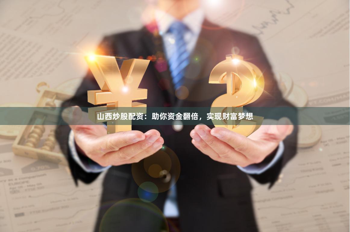 山西炒股配资：助你资金翻倍，实现财富梦想
