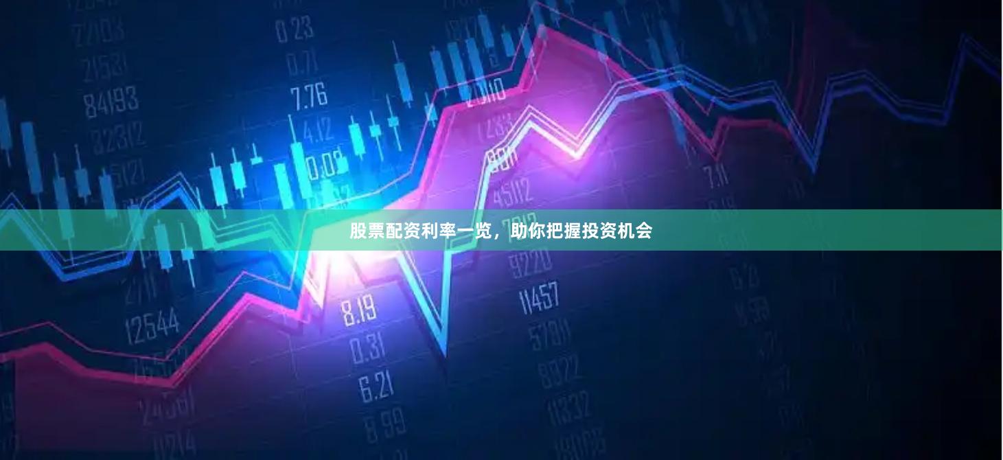 股票配资利率一览，助你把握投资机会