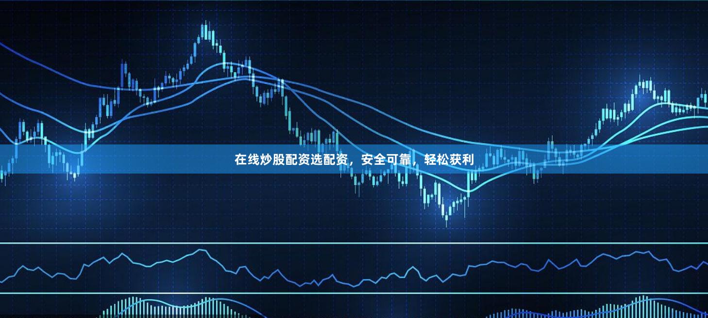 在线炒股配资选配资，安全可靠，轻松获利