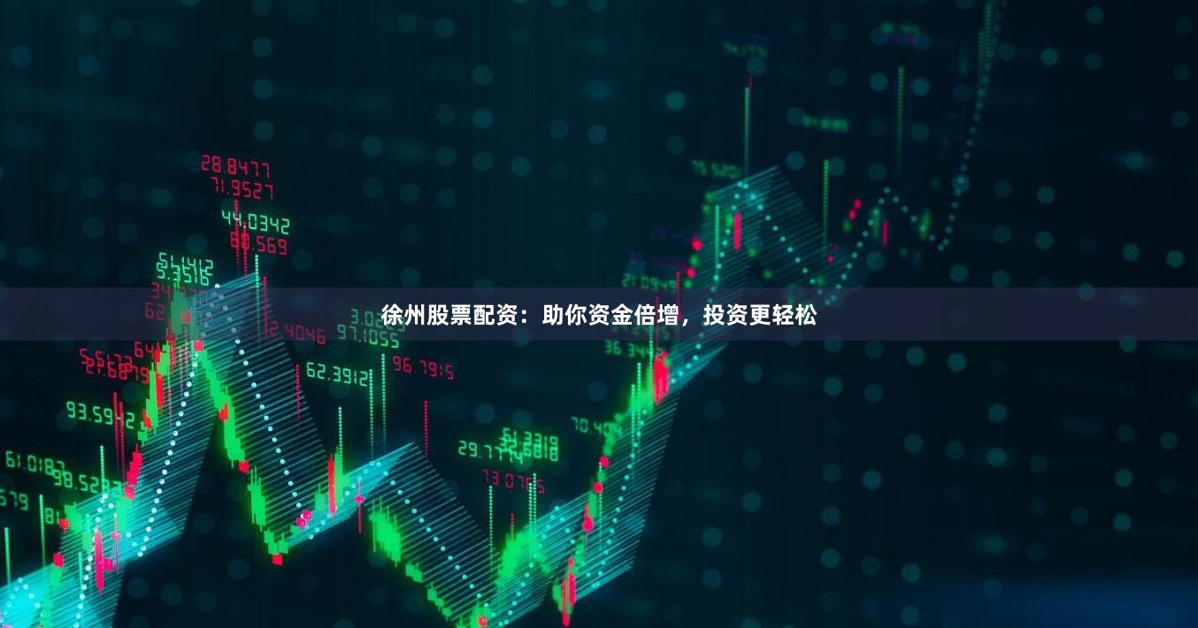 徐州股票配资：助你资金倍增，投资更轻松