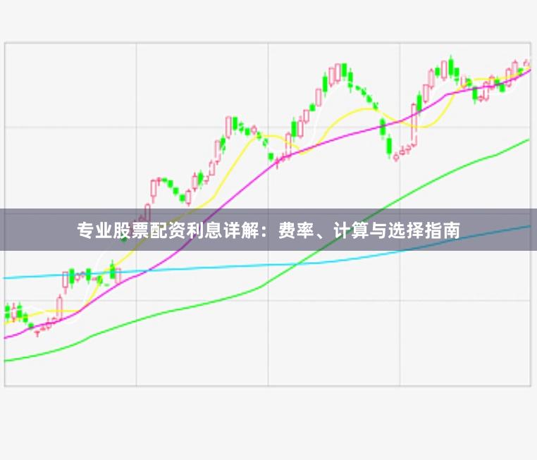 专业股票配资利息详解：费率、计算与选择指南