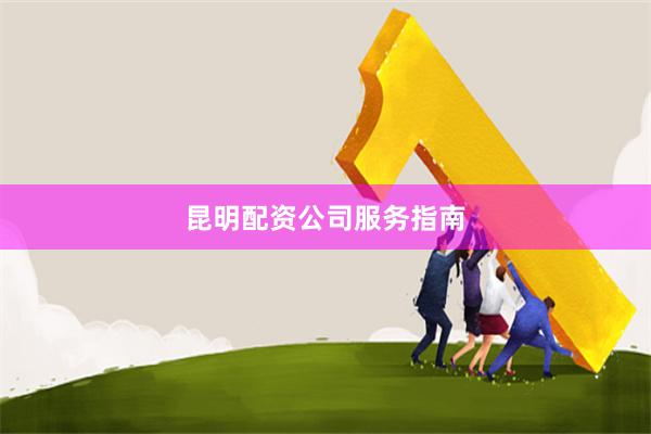 昆明配资公司服务指南