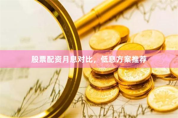 股票配资月息对比，低息方案推荐
