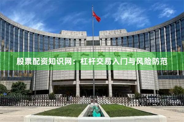 股票配资知识网：杠杆交易入门与风险防范