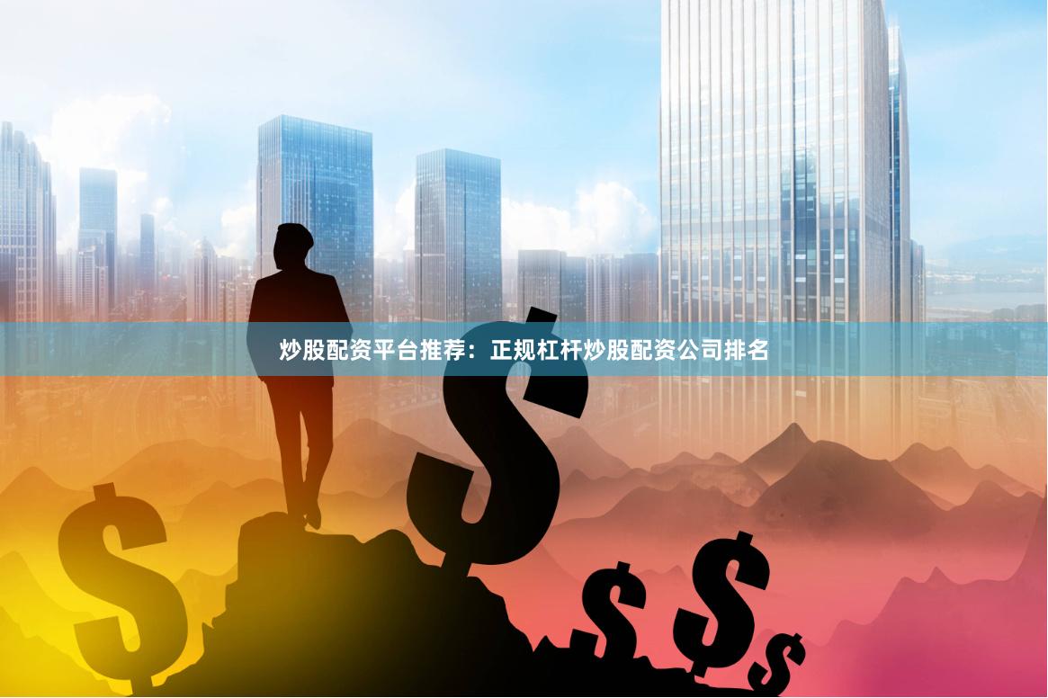 炒股配资平台推荐：正规杠杆炒股配资公司排名