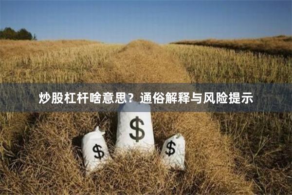 炒股杠杆啥意思？通俗解释与风险提示