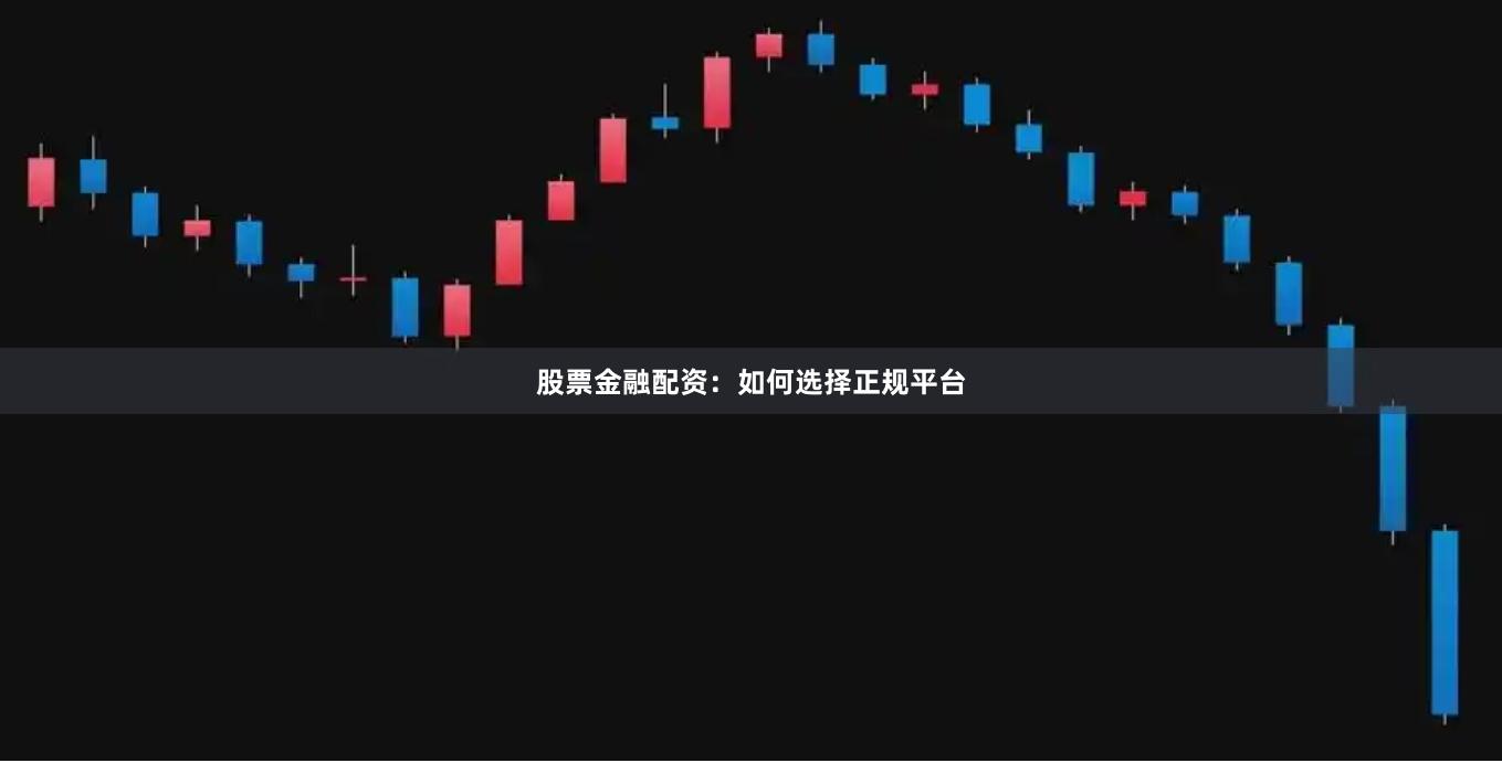 股票金融配资：如何选择正规平台