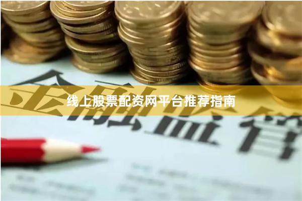 线上股票配资网平台推荐指南