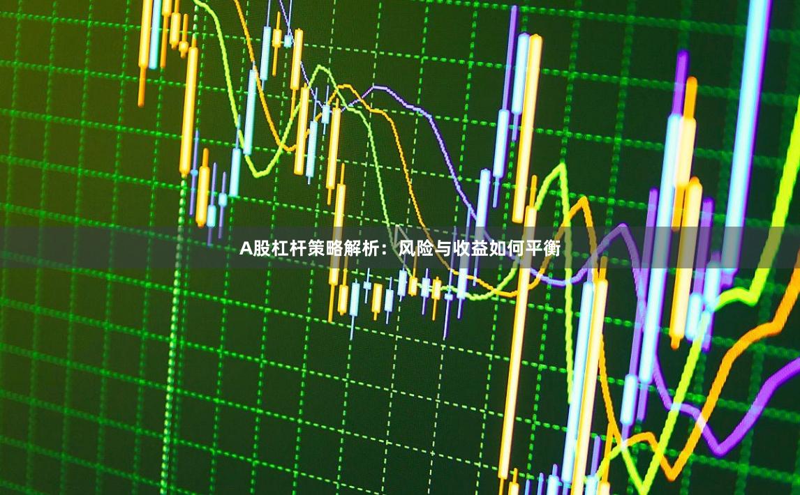A股杠杆策略解析：风险与收益如何平衡
