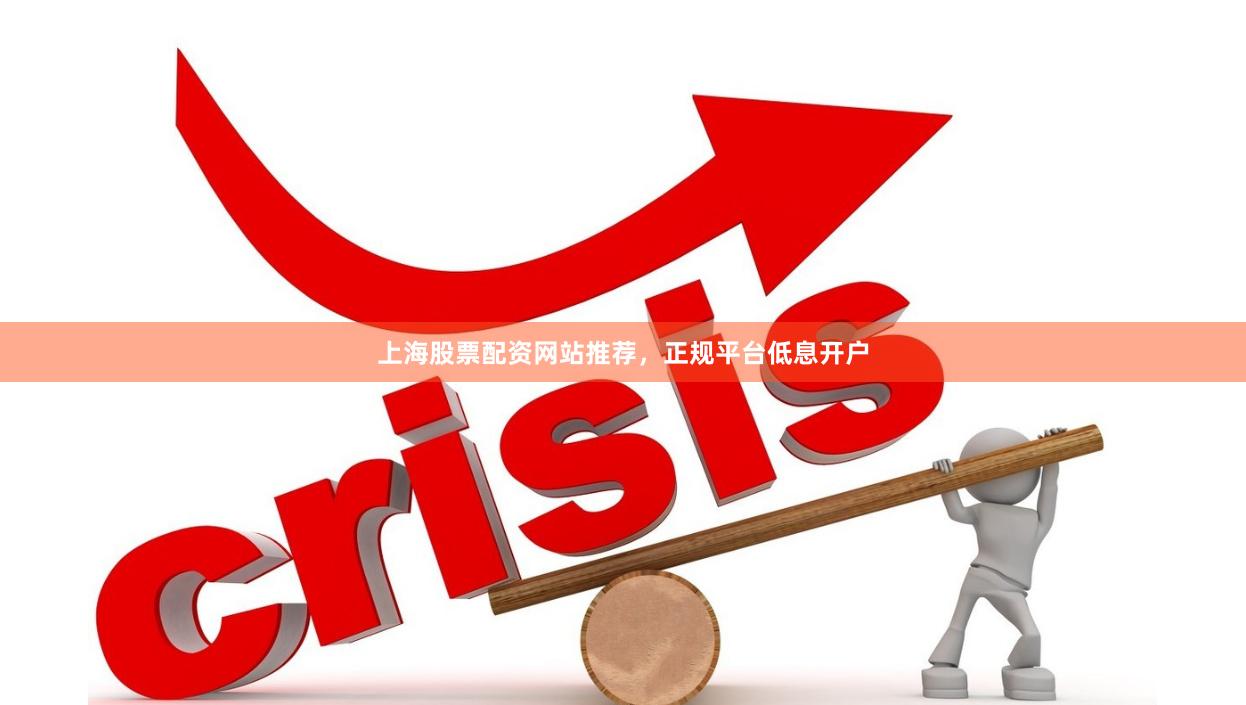 上海股票配资网站推荐，正规平台低息开户