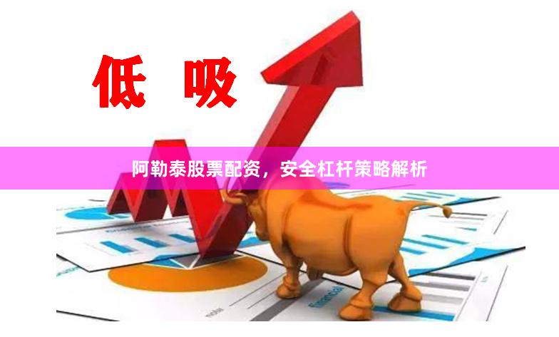 阿勒泰股票配资，安全杠杆策略解析