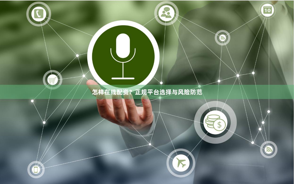 怎样在线配资？正规平台选择与风险防范