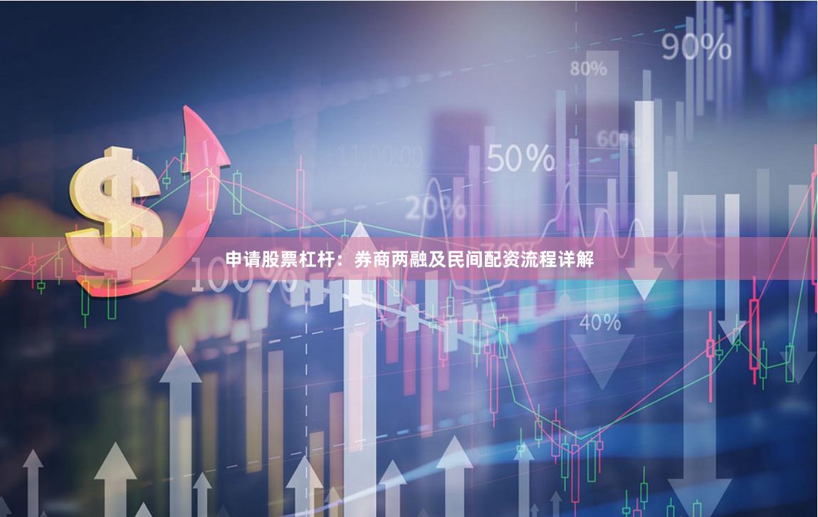 申请股票杠杆：券商两融及民间配资流程详解