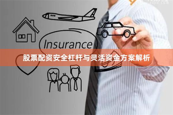 股票配资安全杠杆与灵活资金方案解析